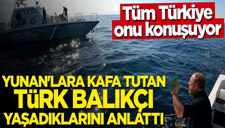 Tüm Türkiye onu konuşuyor! Yunan'lara ayar veren Türk balıkçı yaşadıklarını anlattı