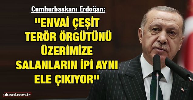 Cumhurbaşkanı Erdoğan: ''Envai çeşit terör örgütünü üzerimize salanların ipi aynı ele çıkıyor''