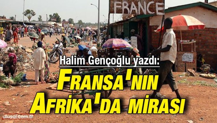 Halim Gençoğlu yazdı: Fransa’nın Afrika’da mirası