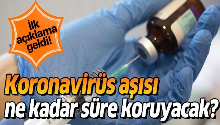 Koronavirüs aşısı ne kadar koruyacak? İlk açıklama geldi!
