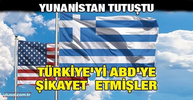Yunanistan tutuştu: Türkiye'yi ABD'ye şikayet etmişler