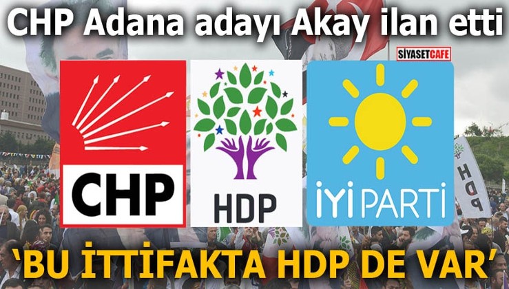 CHP Adana adayı Akay ilan etti Bu ittifakta HDP de var