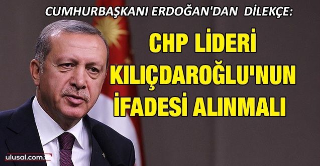Cumhurbaşkanı Erdoğan'dan dilekçe: CHP Lideri Kılıçdaroğlu'nın ifadesi alınmalı