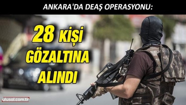 Ankara'da DEAŞ operasyonu: 28 gözaltına alındı