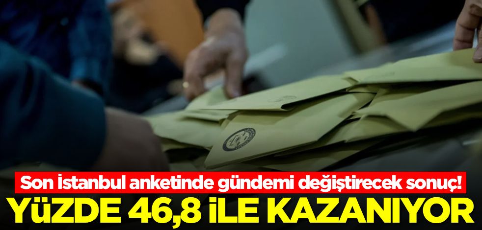 Son İstanbul anketinde gündemi değiştirecek sonuç! Yüzde 46,8 ile kazanıyor