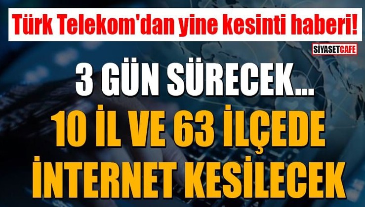 Türk Telekom'dan yine kesinti haberi! 10 il ve 63 ilçede 3 gün internet kesintisi