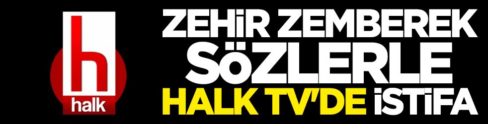 Zehir zemberek sözlerle Halk TV'de istifa!