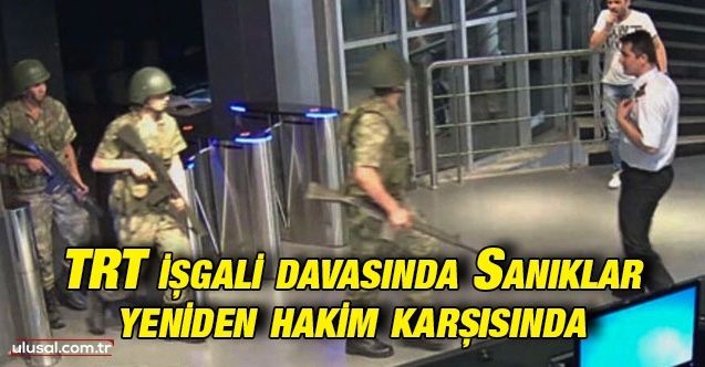 TRT işgali davası: Sanıklar yeniden hakim karşısında