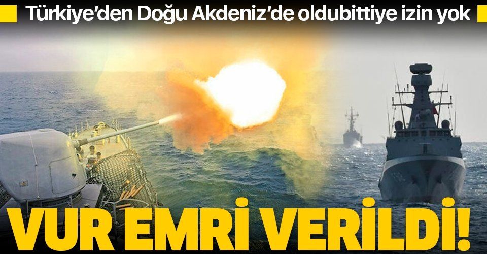 Doğu Akdeniz'de yetki gemi komutanında: Vur emri verildi