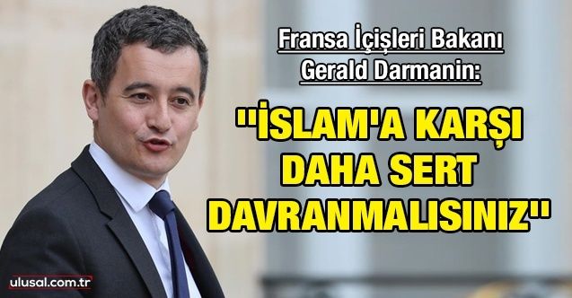 Fransa İçişleri Bakanı Gerald Darmanin: ''İslam'a karşı daha sert davranmalısınız''