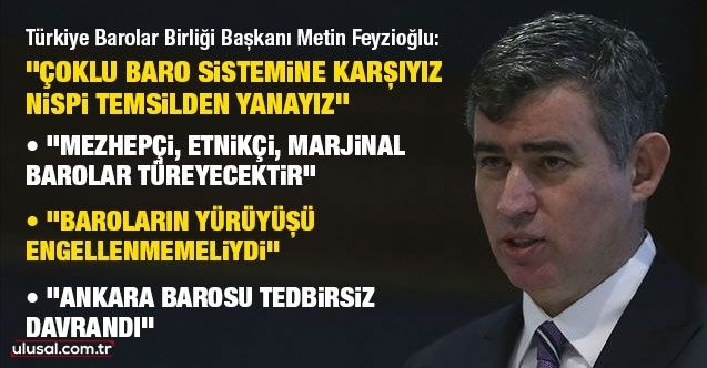 Türkiye Barolar Birliği Başkanı Metin Feyzioğlu: Çoklu baro sistemine karşıyız, nispi temsilden yanayız