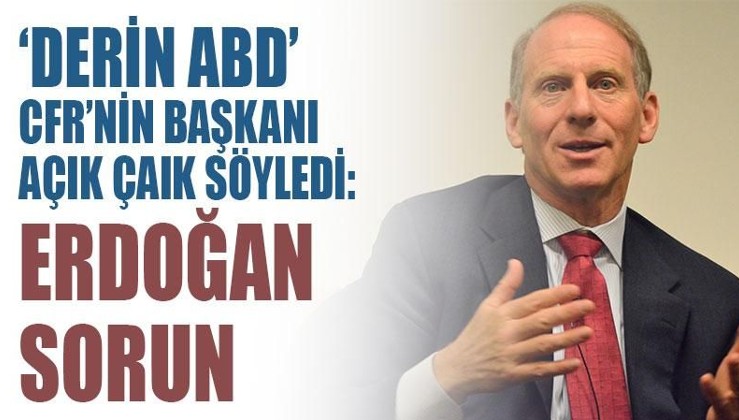 'Derin ABD' CFR'nin başkanı açık açık söyledi: Erdoğan sorun