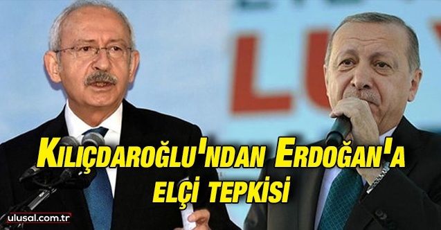 Kılıçdaroğlu'ndan Erdoğan'a elçi tepkisi: ''Mahvettiği ekonomiye suni gerekçeler yaratma çabasıdır''
