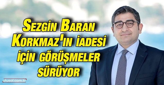 Sezgin Baran Korkmaz'ın Türkiye'ye iadesi için görüşmeler sürüyor