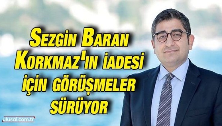 Sezgin Baran Korkmaz'ın Türkiye'ye iadesi için görüşmeler sürüyor