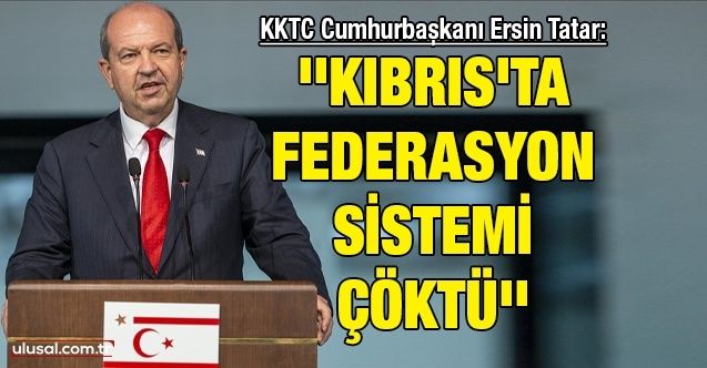 KKTC Cumhurbaşkanı Ersin Tatar: ''Kıbrıs'ta federasyon sistemi çöktü''
