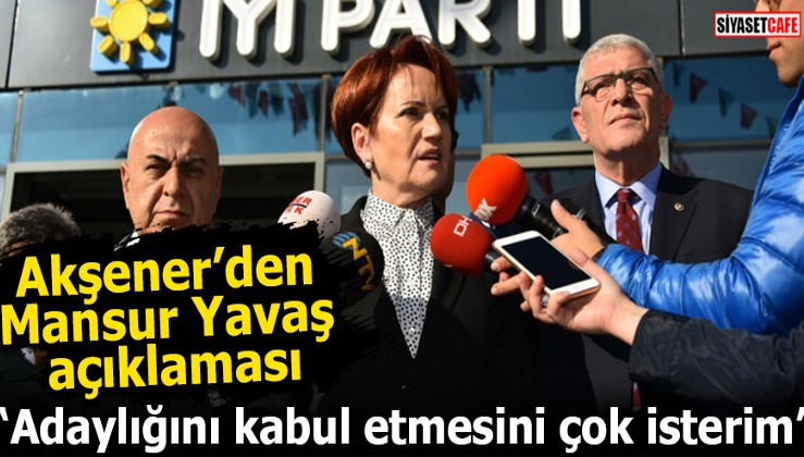 Akşener: Mansur Yavaş'ın Ankara adaylığını kabul etmesini çok isterim