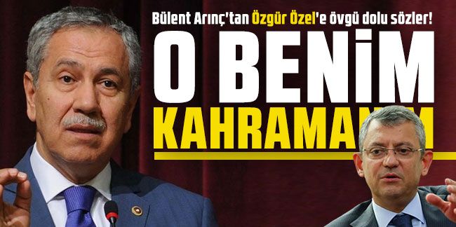 Bülent Arınç: Özgür Özel benim kahramanım