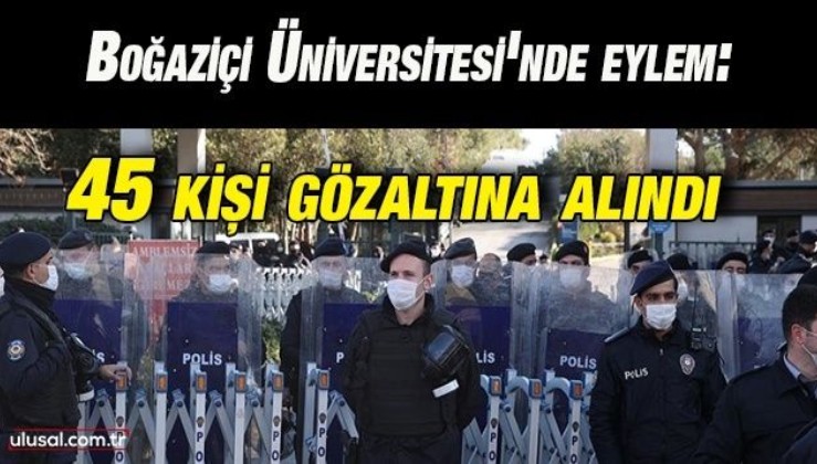 Boğaziçi Üniversitesi'nde eylem: 45 kişi gözaltına alındı