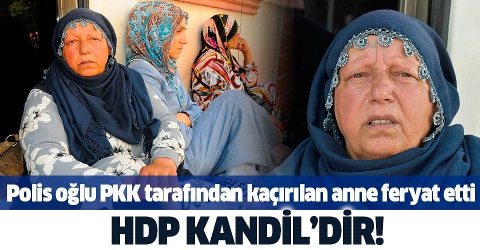 Polis oğlu PKK tarafından kaçırılan acılı anne Emine Kaya feryat etti: HDP Kandil’dir.