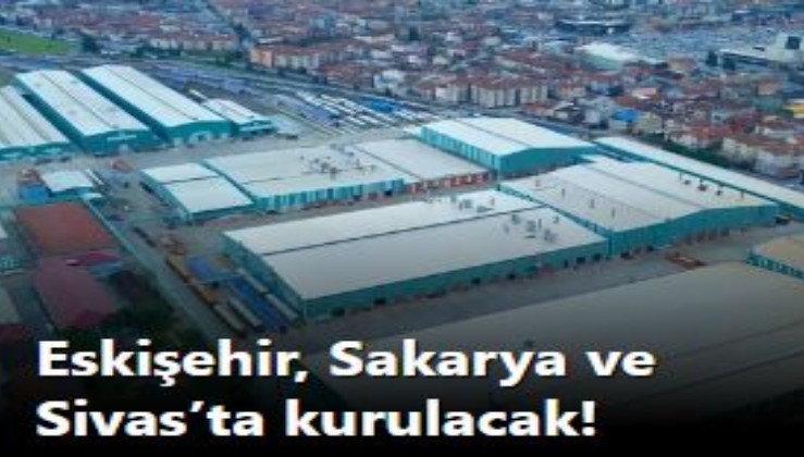 Eskişehir, Sakarya ve Sivas’ta kurulacak! 2025 yılında başlıyor