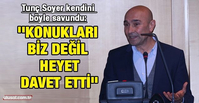 İzmir Büyükşehir Belediye Başkanı Tunç Soyer kendini böyle savundu: ''Konukları biz değil heyet davet etti''