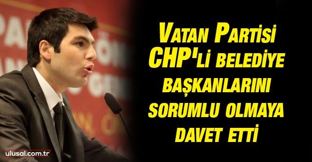 Vatan Partisi CHP'li belediye başkanlarını sorumlu olmaya davet etti