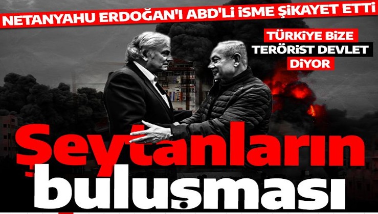 Şeytanların buluşması! Netanyahu Erdoğan'ı ABD'li isme şikayet etti: Türkiye bize terörist devlet diyor!