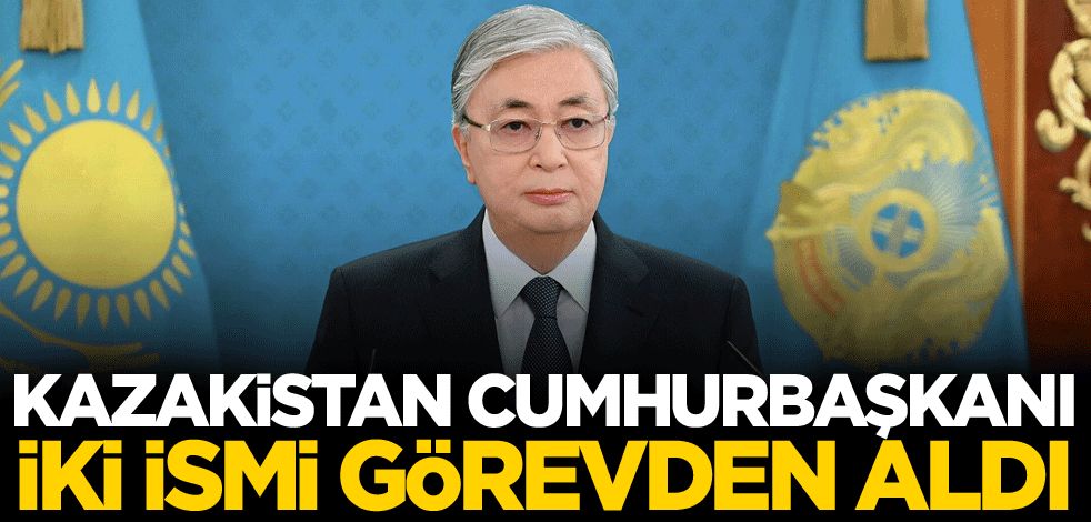 Kazakistan Cumhurbaşkanı, iki ismi görevden aldı