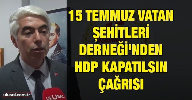 15 Temmuz Vatan Şehitleri Derneği'nden HDP kapatılsın çağrısı