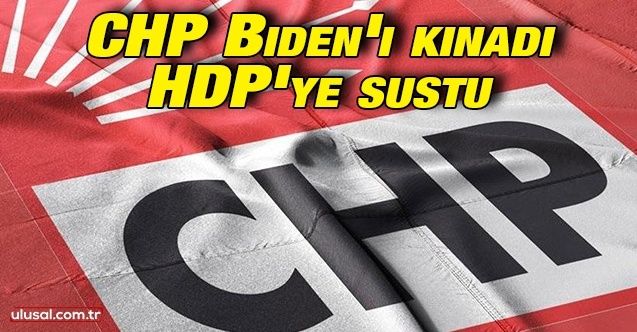 CHP Biden’ı kınadı HDP’ye sustu