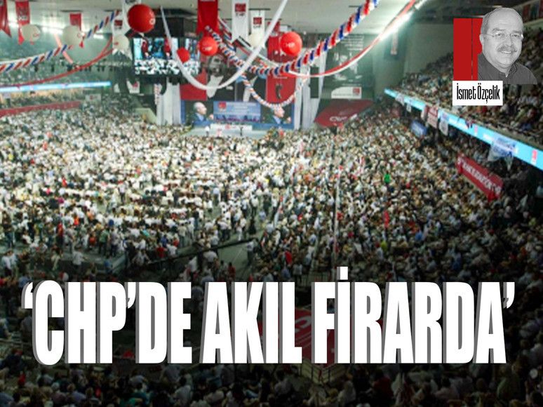 ‘CHP’de akıl firarda’