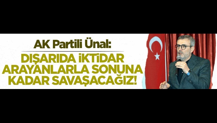 AK Partili Ünal: Dışarıda iktidar arayanlarla sonuna kadar savaşacağız