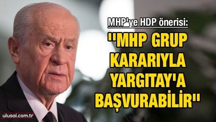 MHP'ye HDP önerisi ''MHP grup kararıyla Yargıtay'a başvurabilir''