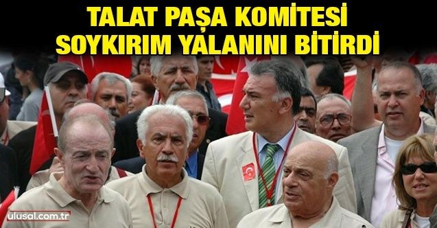 Talat Paşa Komitesi soykırım yalanını bitirdi