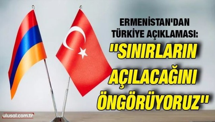 Ermenistan'dan Türkiye açıklaması: ''Sınırların açılacağını öngörüyoruz''