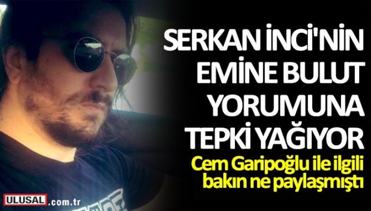Cem Garipoğlu ile ilgili bakın ne paylaşmıştı! İnci Sözlük'ün kurucusu Serkan İnci'nin Emine Bulut cinayeti yorumuna tepki yağıyor