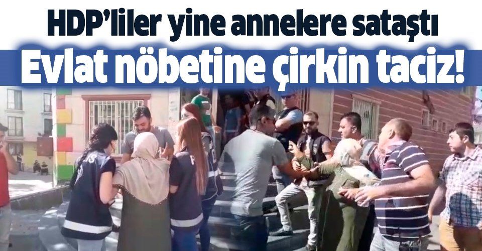 HDP'den evlat nöbetine çirkin taciz! Yine acılı annelere sataştılar.