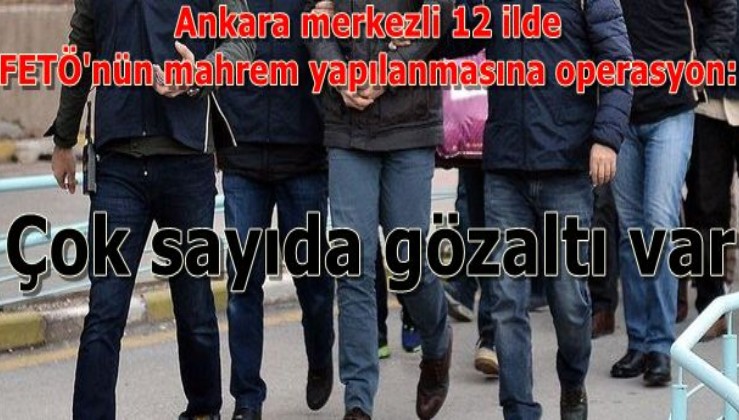 SON DAKİKA: Ankara merkezli 12 ilde FETÖ'nün mahrem yapılanmasına operasyon: Çok sayıda gözaltı var