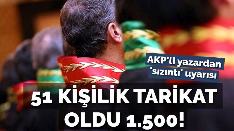 AKP'li yazardan 'yargıya sızıntı' uyarısı: 51 kişilik tarikat oldu 1.500!