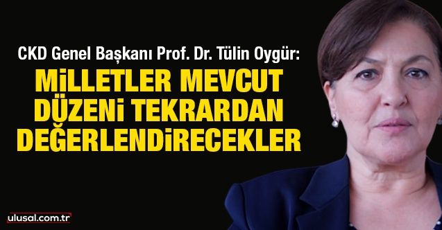 CKD Genel Başkanı Prof. Dr. Tülin Oygür: Milletler mevcut düzeni tekrardan değerlendirecekler