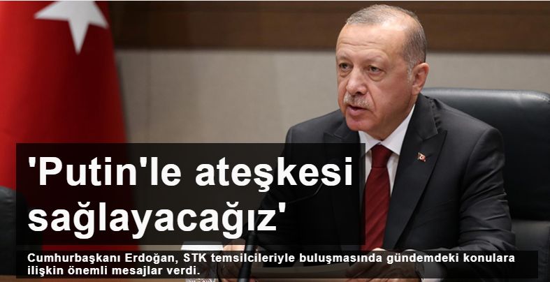 Erdoğan: Temenni ederim ki Putin'le ateşkesi sağlayacağız