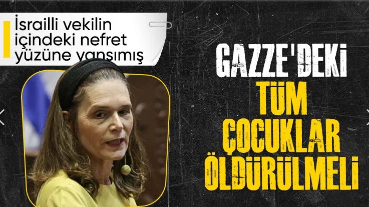 İsrailli milletvekilinden skandal çağrı: Gazze'de çocuklar dahil herkes öldürülmeli