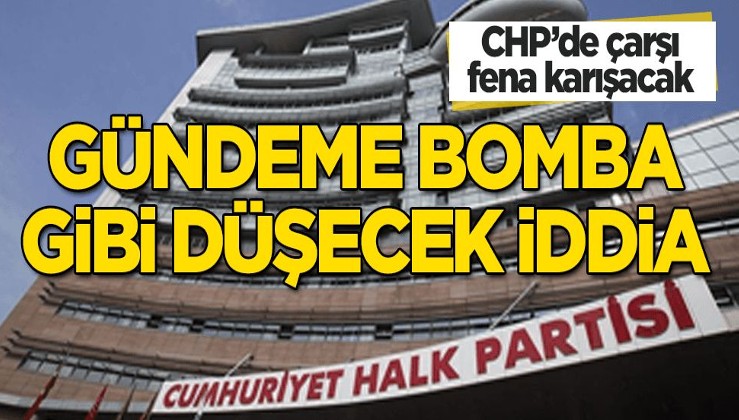 Bomba iddia! CHP'de çarşı fena karışacak