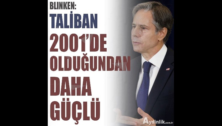 Blinken: Taliban 2001'de olduğundan daha güçlü
