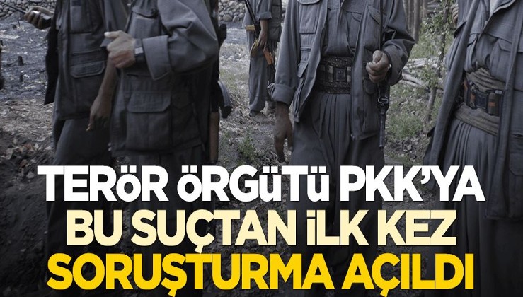 Terör örgütü PKK'ya bu suçtan ilk kez soruşturma açıldı