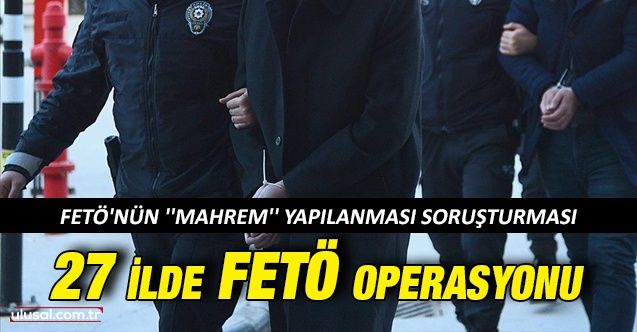 27 ilde FETÖ operasyonu: 43 şüpheli gözaltına alındı