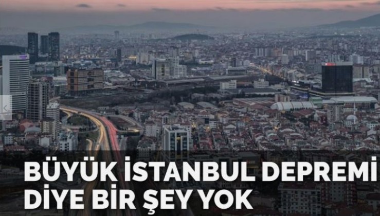 ‘Büyük İstanbul depremi diye bir şey yok’