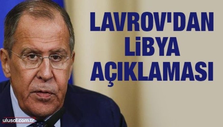 Lavrov'dan Libya açıklaması