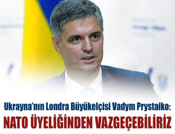 Ukrayna’nın Londra Büyükelçisi Vadym Prystaiko: NATO üyeliğinden vazgeçebiliriz